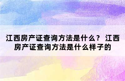 江西房产证查询方法是什么？ 江西房产证查询方法是什么样子的